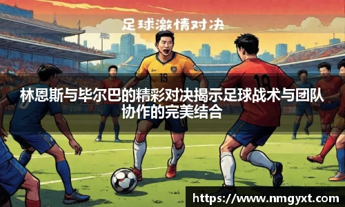 林恩斯与毕尔巴的精彩对决揭示足球战术与团队协作的完美结合