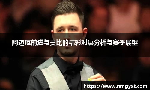 阿迈厄前进与灵比的精彩对决分析与赛季展望