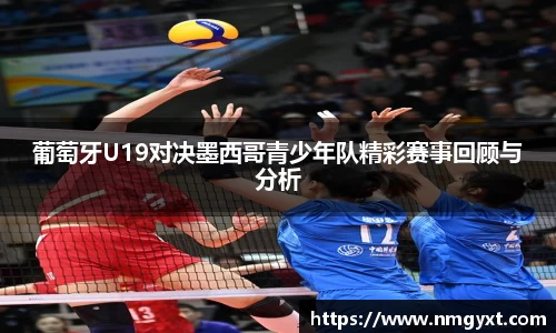 葡萄牙U19对决墨西哥青少年队精彩赛事回顾与分析